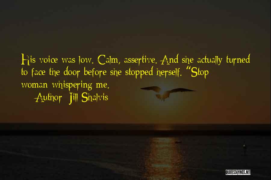 Jill Shalvis Quotes: His Voice Was Low. Calm, Assertive. And She Actually Turned To Face The Door Before She Stopped Herself. Stop Woman-whispering
