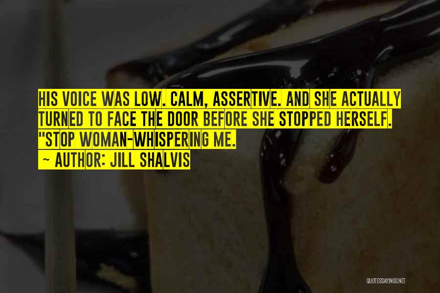 Jill Shalvis Quotes: His Voice Was Low. Calm, Assertive. And She Actually Turned To Face The Door Before She Stopped Herself. Stop Woman-whispering