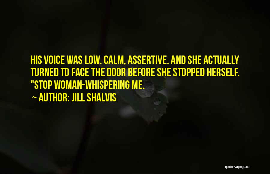 Jill Shalvis Quotes: His Voice Was Low. Calm, Assertive. And She Actually Turned To Face The Door Before She Stopped Herself. Stop Woman-whispering