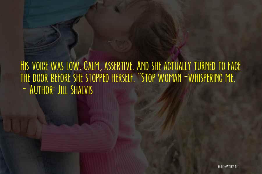 Jill Shalvis Quotes: His Voice Was Low. Calm, Assertive. And She Actually Turned To Face The Door Before She Stopped Herself. Stop Woman-whispering
