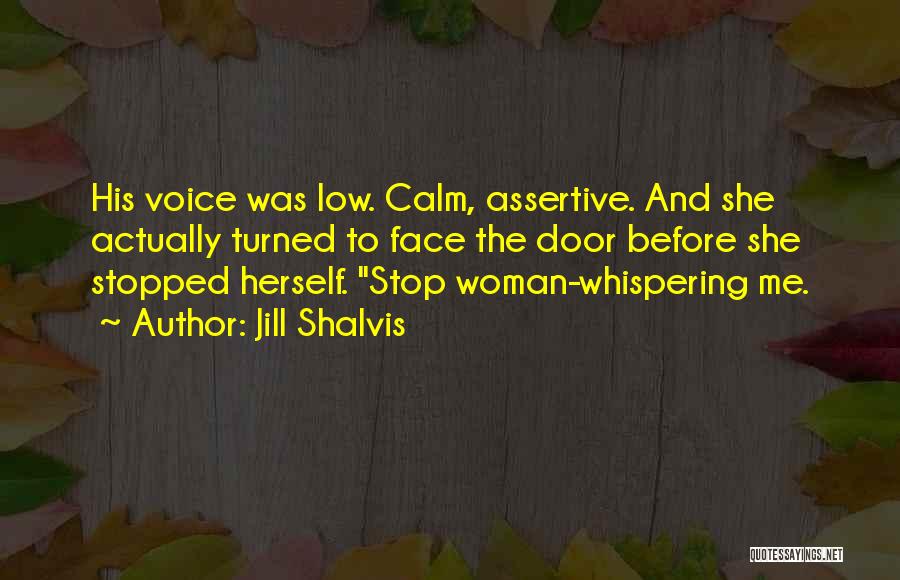 Jill Shalvis Quotes: His Voice Was Low. Calm, Assertive. And She Actually Turned To Face The Door Before She Stopped Herself. Stop Woman-whispering