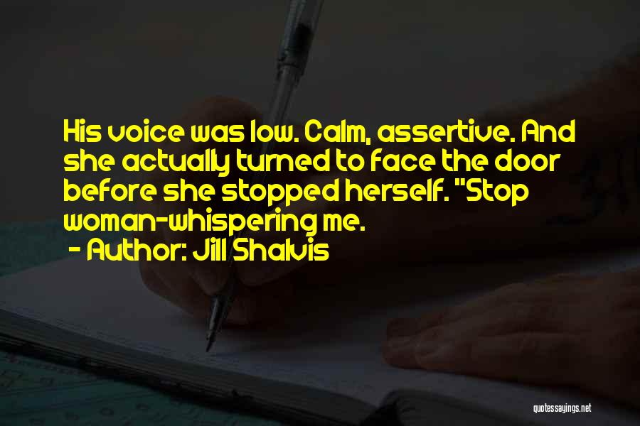 Jill Shalvis Quotes: His Voice Was Low. Calm, Assertive. And She Actually Turned To Face The Door Before She Stopped Herself. Stop Woman-whispering