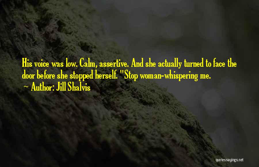 Jill Shalvis Quotes: His Voice Was Low. Calm, Assertive. And She Actually Turned To Face The Door Before She Stopped Herself. Stop Woman-whispering