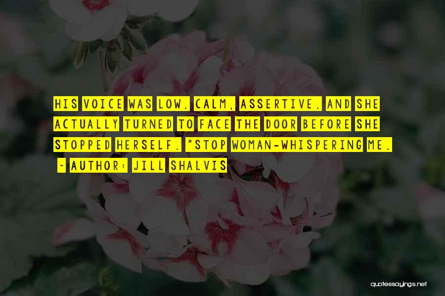 Jill Shalvis Quotes: His Voice Was Low. Calm, Assertive. And She Actually Turned To Face The Door Before She Stopped Herself. Stop Woman-whispering