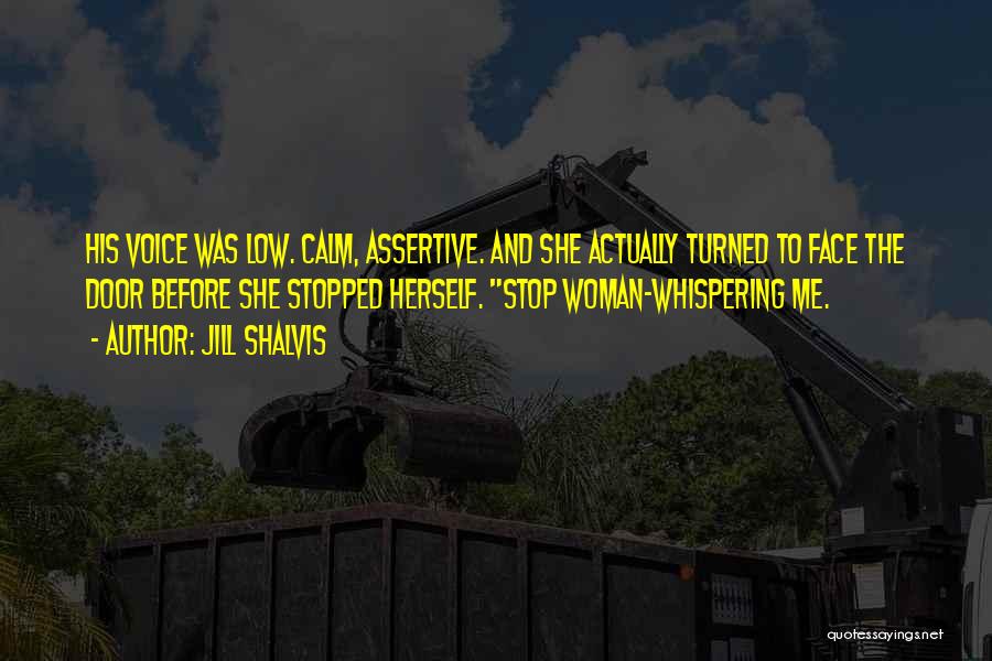 Jill Shalvis Quotes: His Voice Was Low. Calm, Assertive. And She Actually Turned To Face The Door Before She Stopped Herself. Stop Woman-whispering