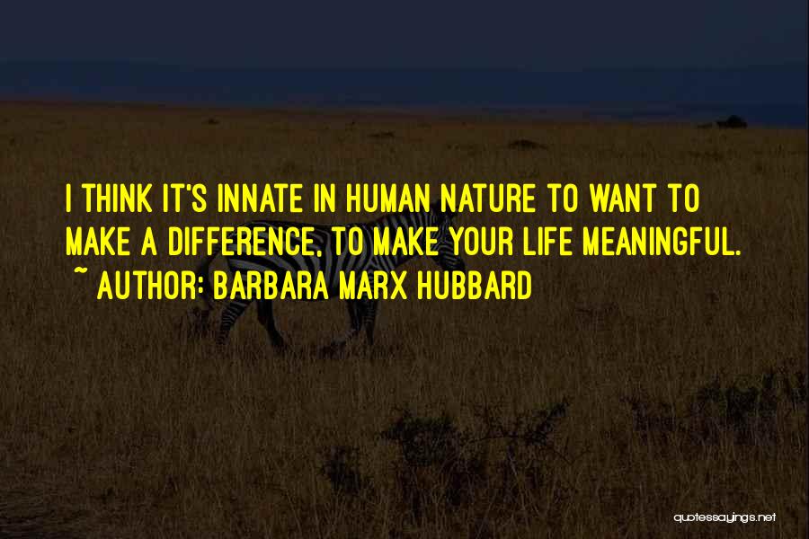 Barbara Marx Hubbard Quotes: I Think It's Innate In Human Nature To Want To Make A Difference, To Make Your Life Meaningful.