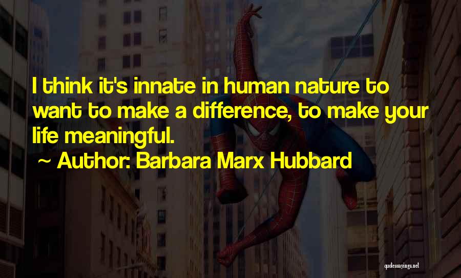 Barbara Marx Hubbard Quotes: I Think It's Innate In Human Nature To Want To Make A Difference, To Make Your Life Meaningful.