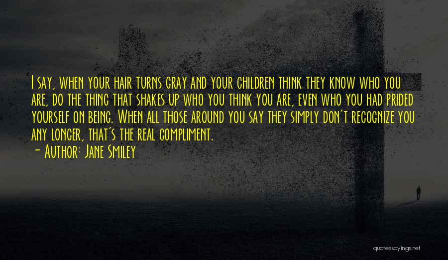 Jane Smiley Quotes: I Say, When Your Hair Turns Gray And Your Children Think They Know Who You Are, Do The Thing That