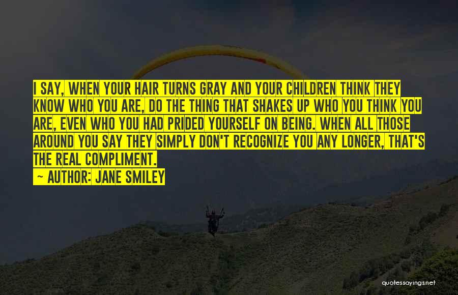 Jane Smiley Quotes: I Say, When Your Hair Turns Gray And Your Children Think They Know Who You Are, Do The Thing That