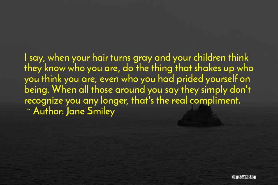 Jane Smiley Quotes: I Say, When Your Hair Turns Gray And Your Children Think They Know Who You Are, Do The Thing That