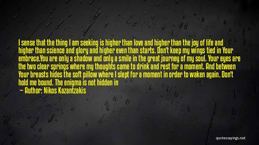 Nikos Kazantzakis Quotes: I Sense That The Thing I Am Seeking Is Higher Than Love And Higher Than The Joy Of Life And