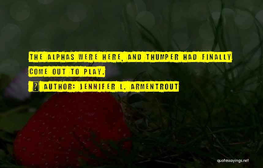 Jennifer L. Armentrout Quotes: The Alphas Were Here, And Thumper Had Finally Come Out To Play.