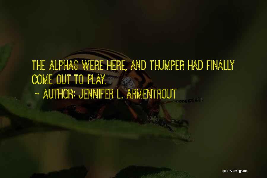 Jennifer L. Armentrout Quotes: The Alphas Were Here, And Thumper Had Finally Come Out To Play.