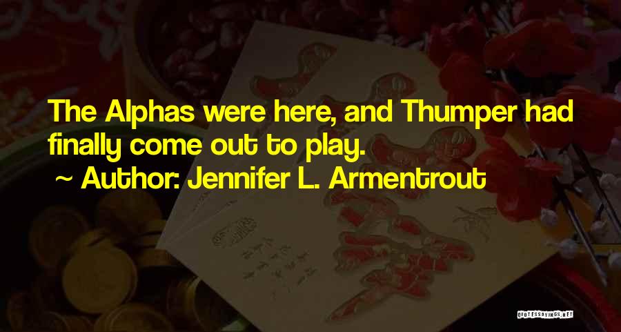 Jennifer L. Armentrout Quotes: The Alphas Were Here, And Thumper Had Finally Come Out To Play.