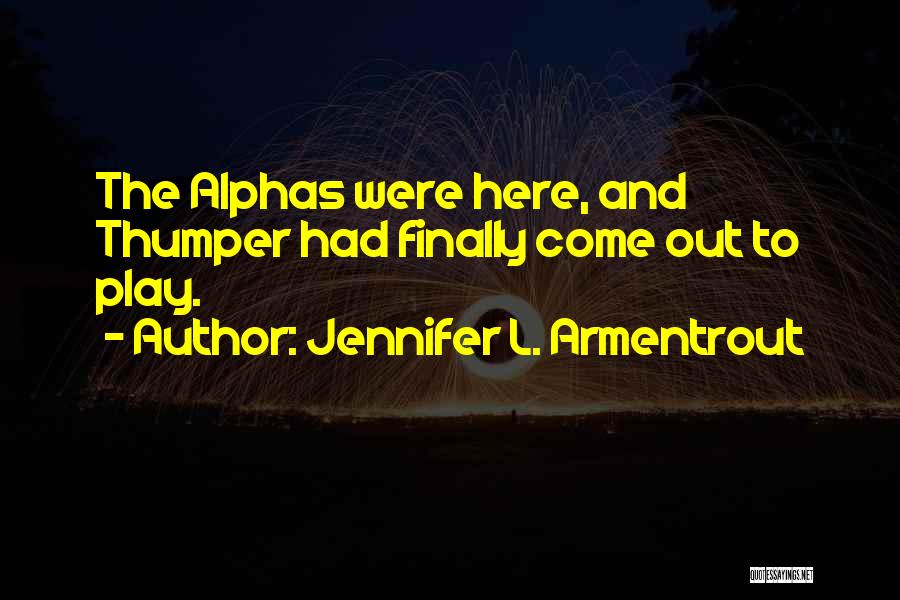 Jennifer L. Armentrout Quotes: The Alphas Were Here, And Thumper Had Finally Come Out To Play.