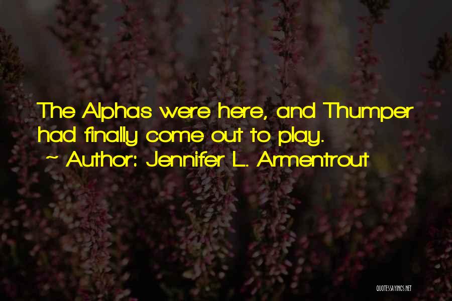 Jennifer L. Armentrout Quotes: The Alphas Were Here, And Thumper Had Finally Come Out To Play.