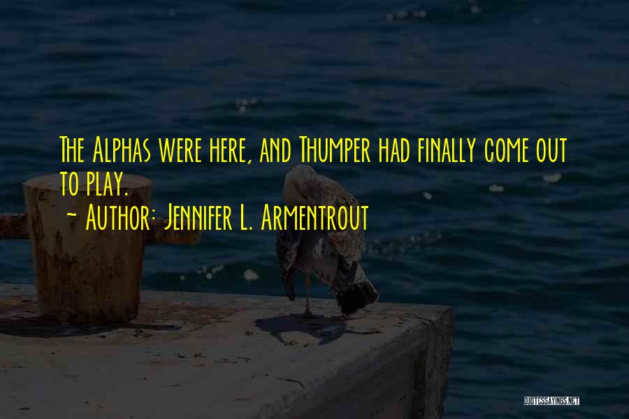 Jennifer L. Armentrout Quotes: The Alphas Were Here, And Thumper Had Finally Come Out To Play.