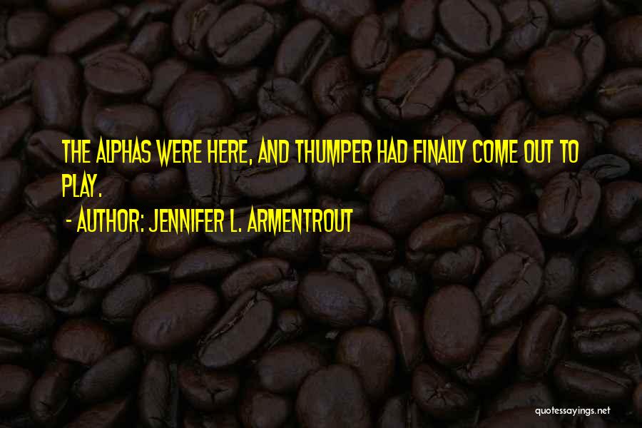Jennifer L. Armentrout Quotes: The Alphas Were Here, And Thumper Had Finally Come Out To Play.