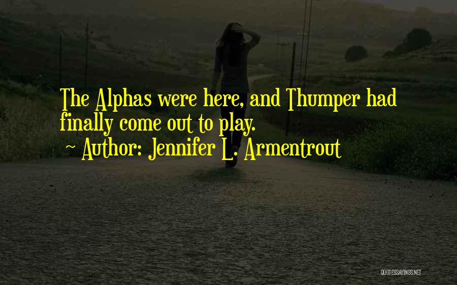 Jennifer L. Armentrout Quotes: The Alphas Were Here, And Thumper Had Finally Come Out To Play.