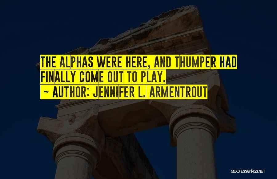 Jennifer L. Armentrout Quotes: The Alphas Were Here, And Thumper Had Finally Come Out To Play.