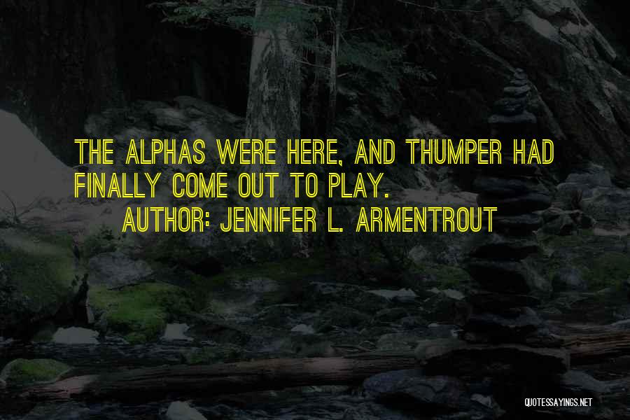 Jennifer L. Armentrout Quotes: The Alphas Were Here, And Thumper Had Finally Come Out To Play.