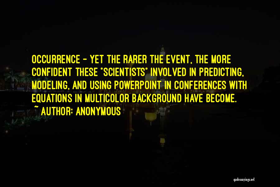 Anonymous Quotes: Occurrence - Yet The Rarer The Event, The More Confident These Scientists Involved In Predicting, Modeling, And Using Powerpoint In