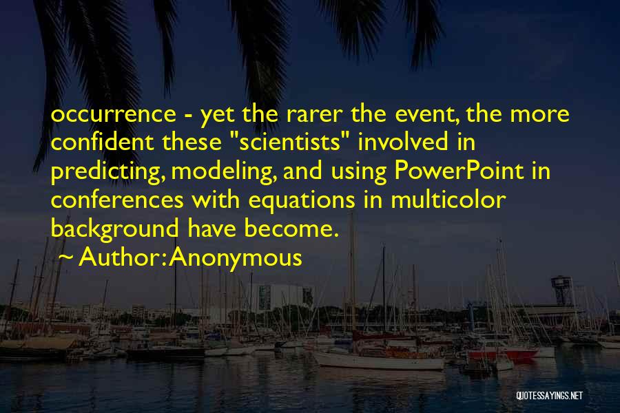 Anonymous Quotes: Occurrence - Yet The Rarer The Event, The More Confident These Scientists Involved In Predicting, Modeling, And Using Powerpoint In