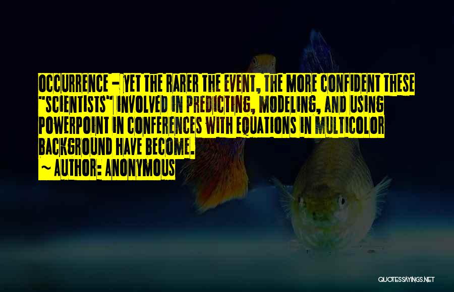 Anonymous Quotes: Occurrence - Yet The Rarer The Event, The More Confident These Scientists Involved In Predicting, Modeling, And Using Powerpoint In
