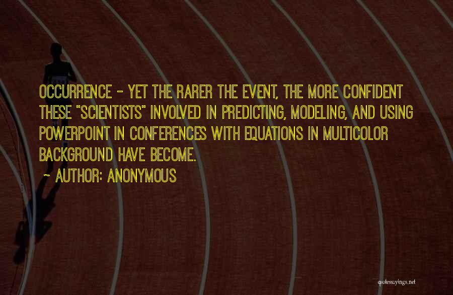 Anonymous Quotes: Occurrence - Yet The Rarer The Event, The More Confident These Scientists Involved In Predicting, Modeling, And Using Powerpoint In
