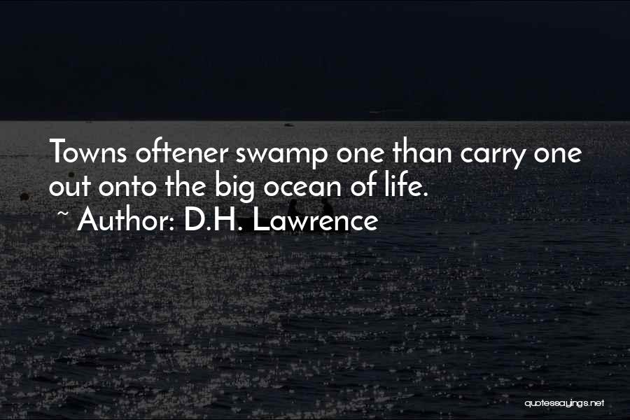 D.H. Lawrence Quotes: Towns Oftener Swamp One Than Carry One Out Onto The Big Ocean Of Life.