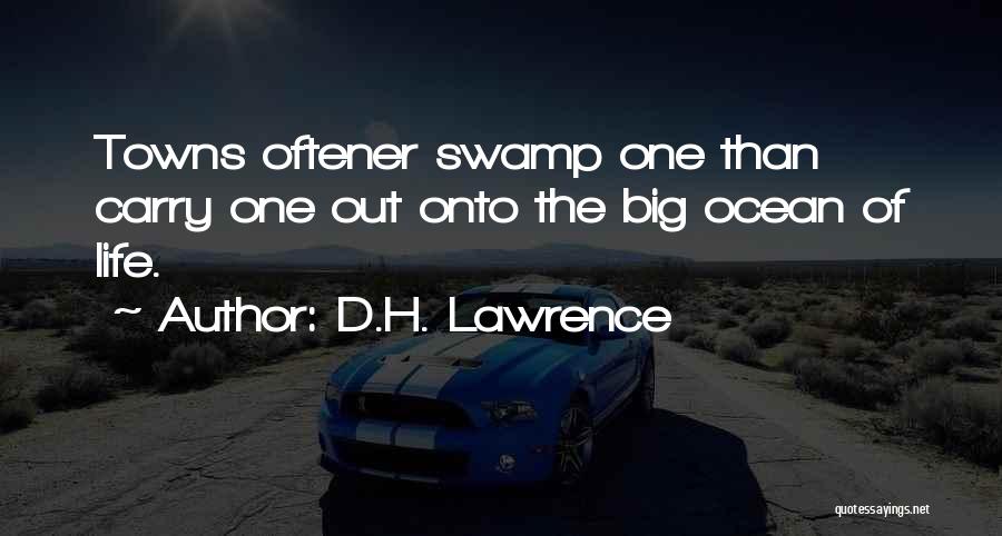 D.H. Lawrence Quotes: Towns Oftener Swamp One Than Carry One Out Onto The Big Ocean Of Life.