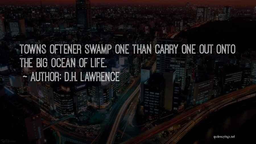 D.H. Lawrence Quotes: Towns Oftener Swamp One Than Carry One Out Onto The Big Ocean Of Life.