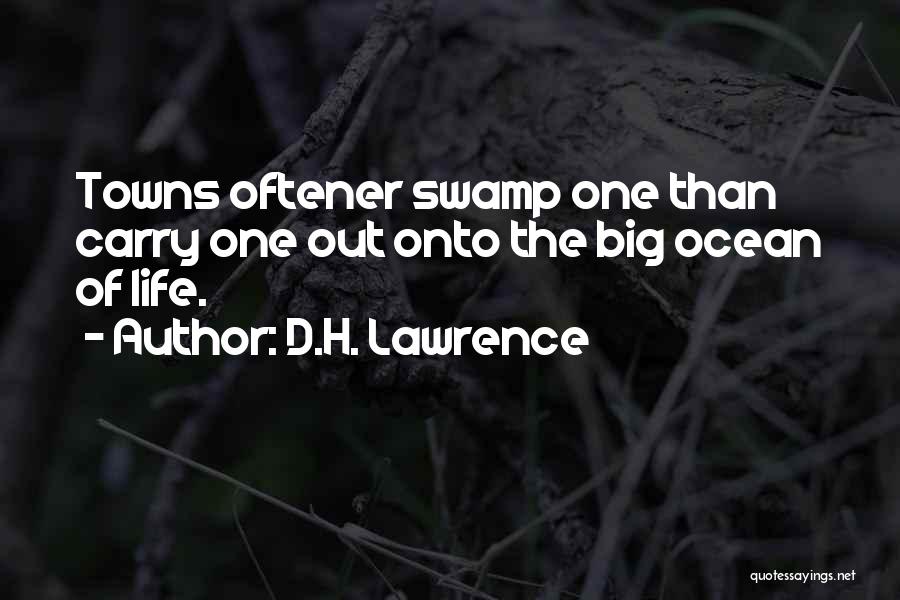 D.H. Lawrence Quotes: Towns Oftener Swamp One Than Carry One Out Onto The Big Ocean Of Life.