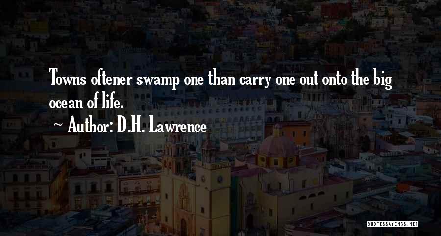 D.H. Lawrence Quotes: Towns Oftener Swamp One Than Carry One Out Onto The Big Ocean Of Life.
