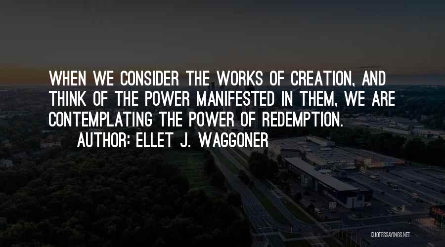 Ellet J. Waggoner Quotes: When We Consider The Works Of Creation, And Think Of The Power Manifested In Them, We Are Contemplating The Power