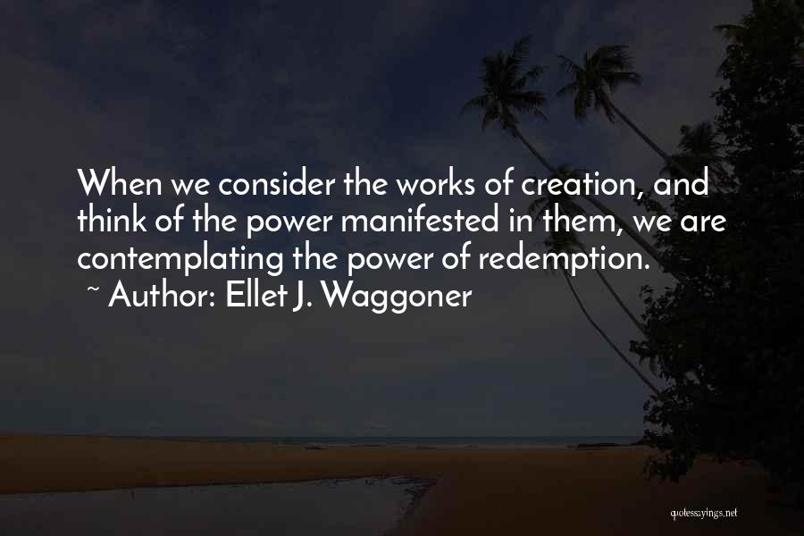 Ellet J. Waggoner Quotes: When We Consider The Works Of Creation, And Think Of The Power Manifested In Them, We Are Contemplating The Power