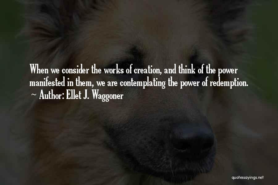 Ellet J. Waggoner Quotes: When We Consider The Works Of Creation, And Think Of The Power Manifested In Them, We Are Contemplating The Power