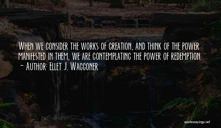 Ellet J. Waggoner Quotes: When We Consider The Works Of Creation, And Think Of The Power Manifested In Them, We Are Contemplating The Power