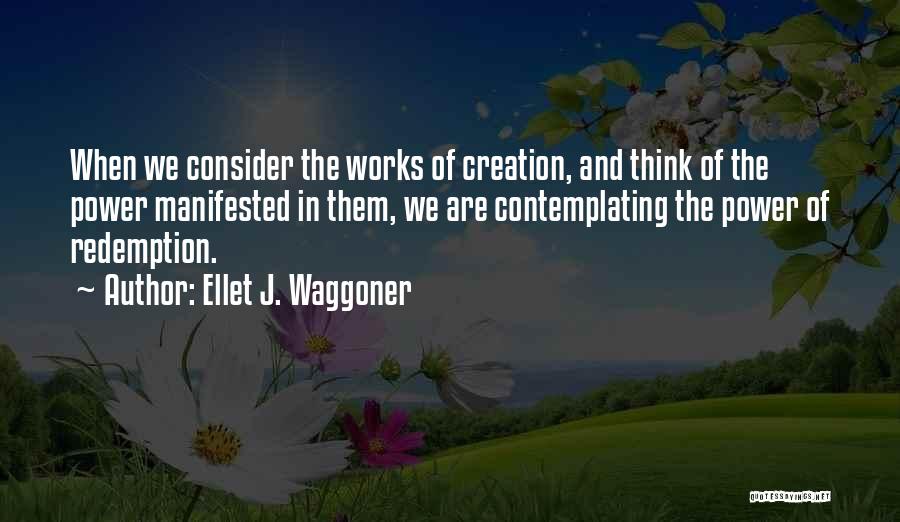 Ellet J. Waggoner Quotes: When We Consider The Works Of Creation, And Think Of The Power Manifested In Them, We Are Contemplating The Power