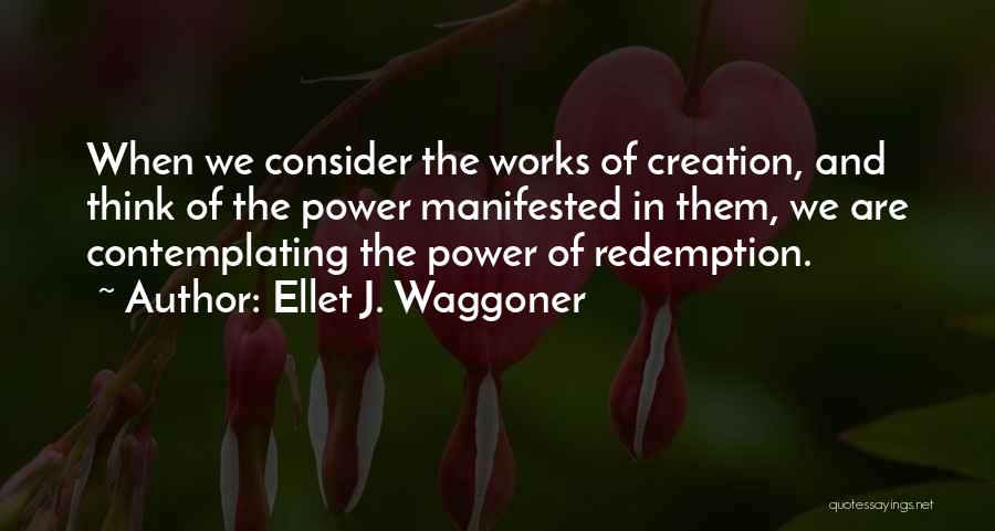 Ellet J. Waggoner Quotes: When We Consider The Works Of Creation, And Think Of The Power Manifested In Them, We Are Contemplating The Power