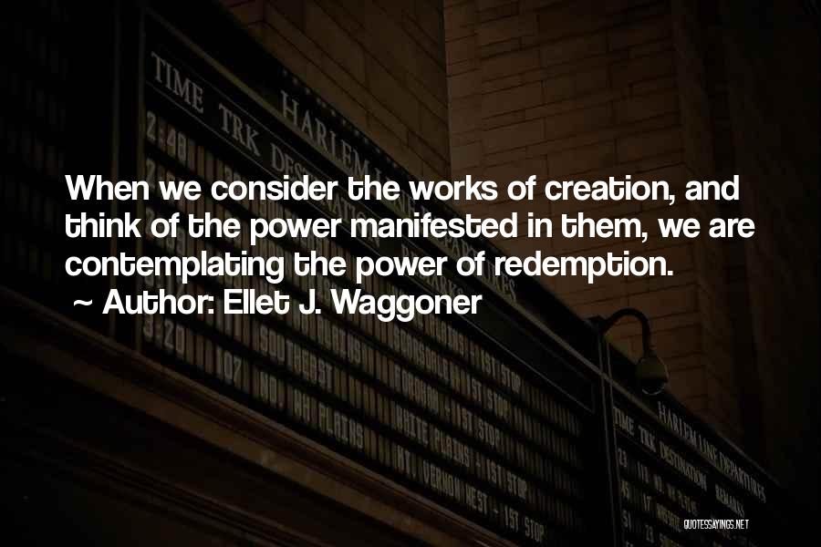 Ellet J. Waggoner Quotes: When We Consider The Works Of Creation, And Think Of The Power Manifested In Them, We Are Contemplating The Power