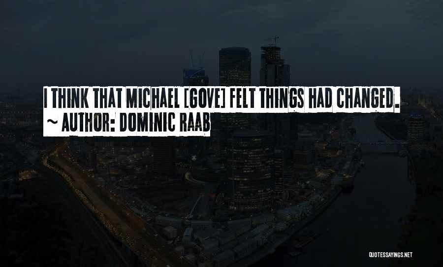 Dominic Raab Quotes: I Think That Michael [gove] Felt Things Had Changed.