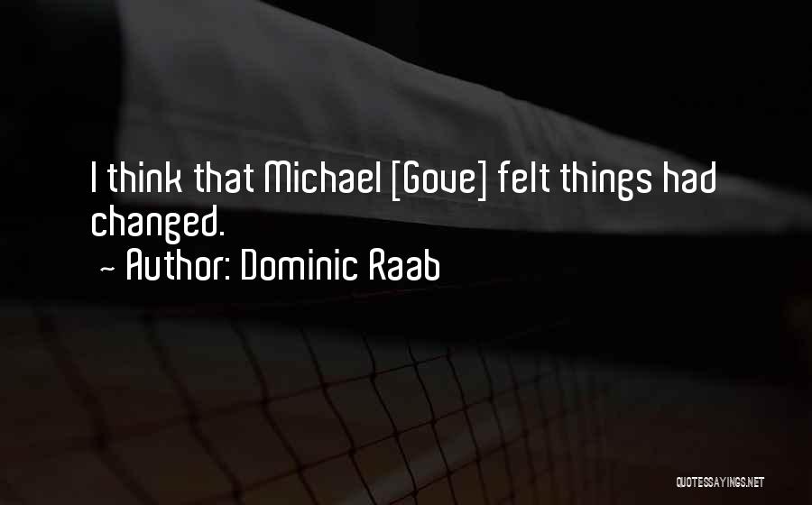 Dominic Raab Quotes: I Think That Michael [gove] Felt Things Had Changed.