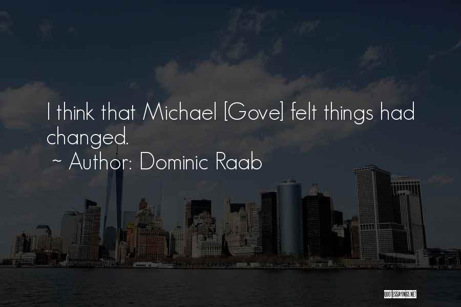Dominic Raab Quotes: I Think That Michael [gove] Felt Things Had Changed.