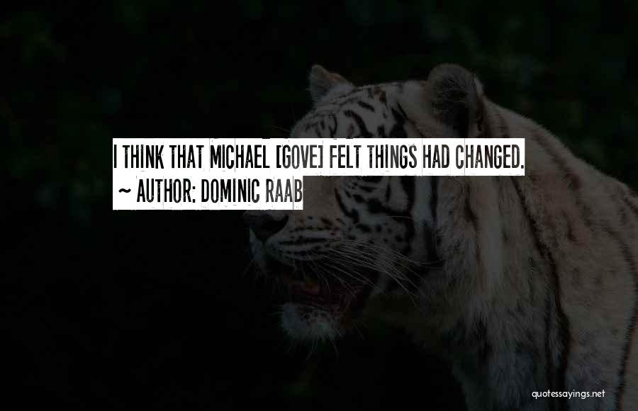 Dominic Raab Quotes: I Think That Michael [gove] Felt Things Had Changed.