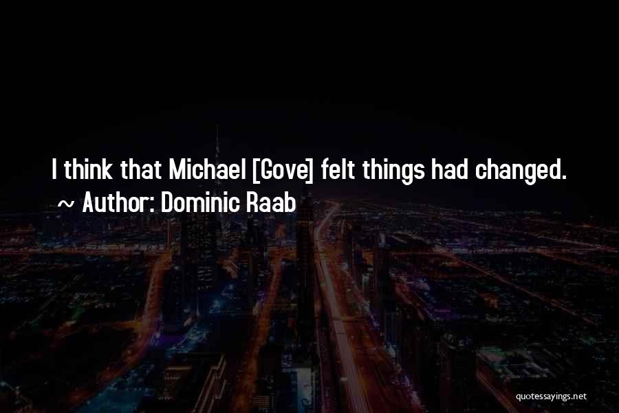 Dominic Raab Quotes: I Think That Michael [gove] Felt Things Had Changed.