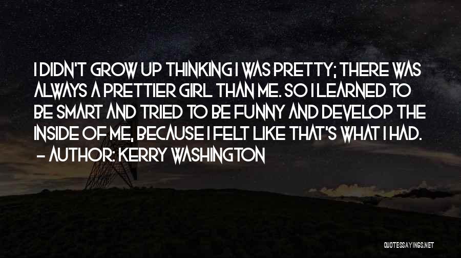 Kerry Washington Quotes: I Didn't Grow Up Thinking I Was Pretty; There Was Always A Prettier Girl Than Me. So I Learned To