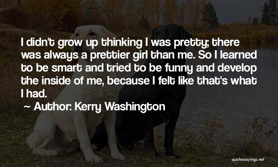 Kerry Washington Quotes: I Didn't Grow Up Thinking I Was Pretty; There Was Always A Prettier Girl Than Me. So I Learned To