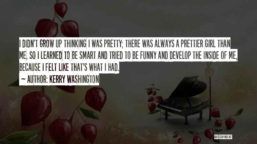 Kerry Washington Quotes: I Didn't Grow Up Thinking I Was Pretty; There Was Always A Prettier Girl Than Me. So I Learned To