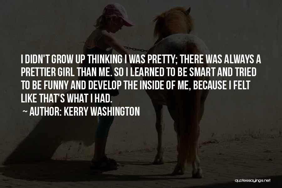 Kerry Washington Quotes: I Didn't Grow Up Thinking I Was Pretty; There Was Always A Prettier Girl Than Me. So I Learned To